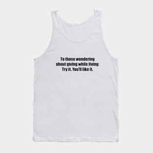 To those wondering about giving while living Try it. You'll like it Tank Top